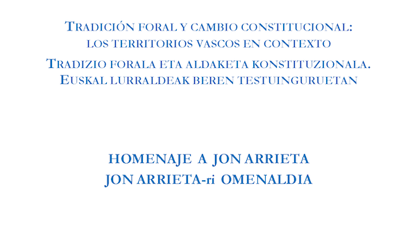 Tradición foral y cambio constitucional: los territorios vascos en contexto. Homenaje a Jon Arrieta.